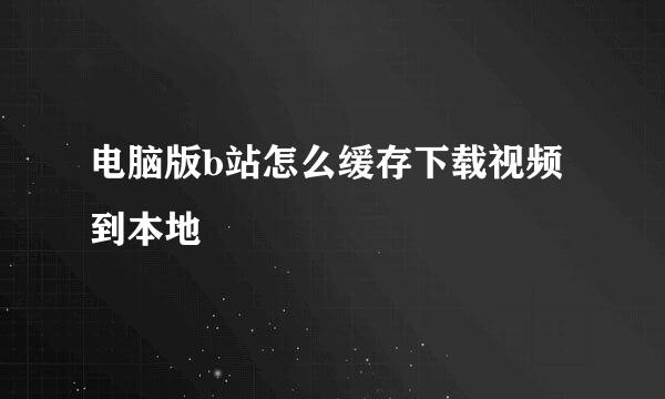 电脑版b站怎么缓存下载视频到本地