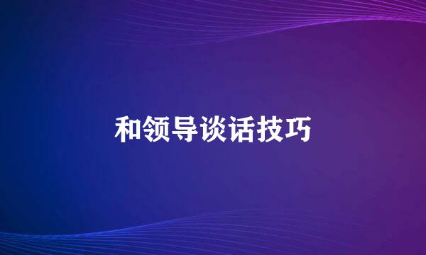 和领导谈话技巧