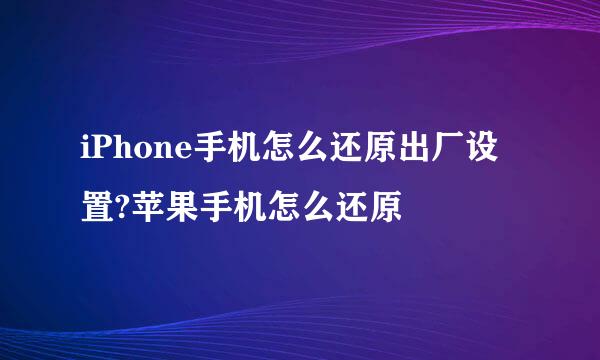iPhone手机怎么还原出厂设置?苹果手机怎么还原