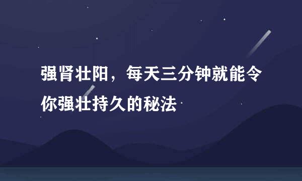 强肾壮阳，每天三分钟就能令你强壮持久的秘法