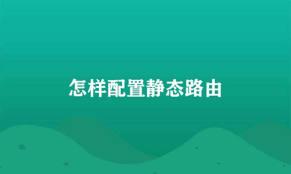 怎样配置静态路由