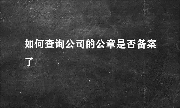 如何查询公司的公章是否备案了