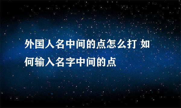 外国人名中间的点怎么打 如何输入名字中间的点