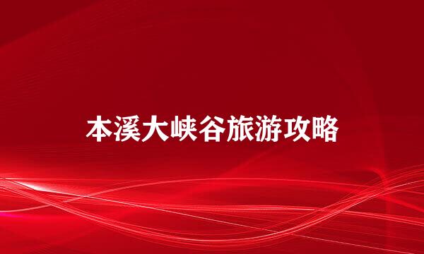 本溪大峡谷旅游攻略