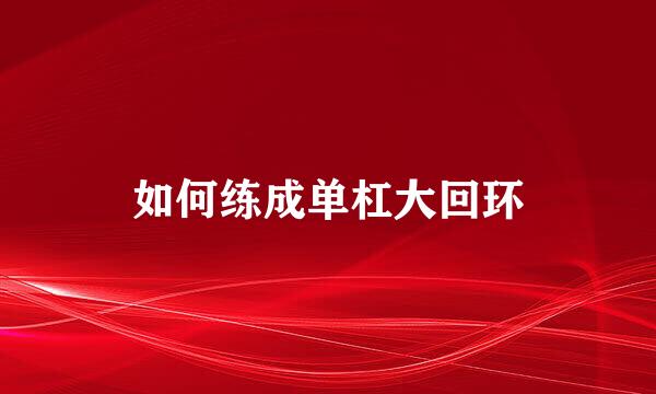 如何练成单杠大回环