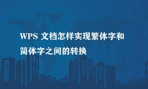 WPS 文档怎样实现繁体字和简体字之间的转换