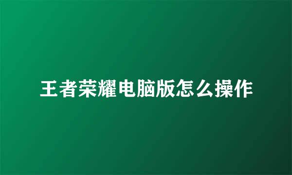 王者荣耀电脑版怎么操作