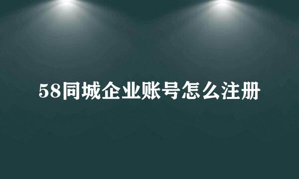 58同城企业账号怎么注册