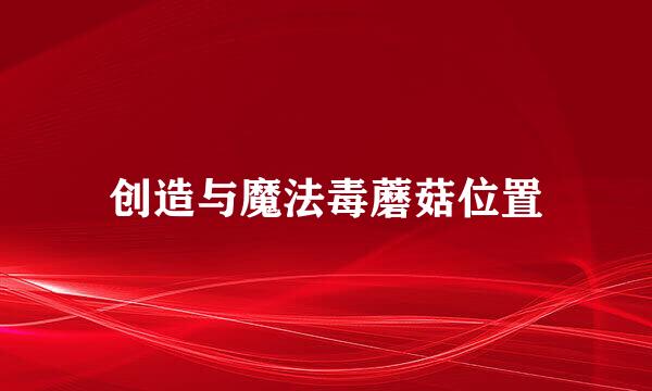 创造与魔法毒蘑菇位置