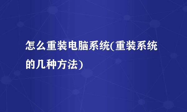 怎么重装电脑系统(重装系统的几种方法)