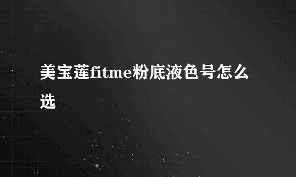 美宝莲fitme粉底液色号怎么选