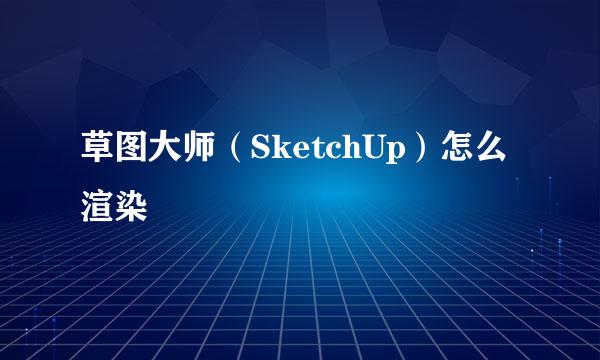 草图大师（SketchUp）怎么渲染
