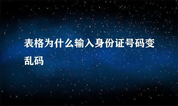 表格为什么输入身份证号码变乱码