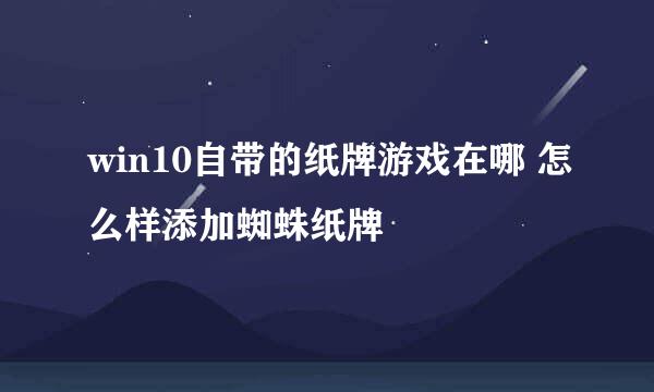 win10自带的纸牌游戏在哪 怎么样添加蜘蛛纸牌