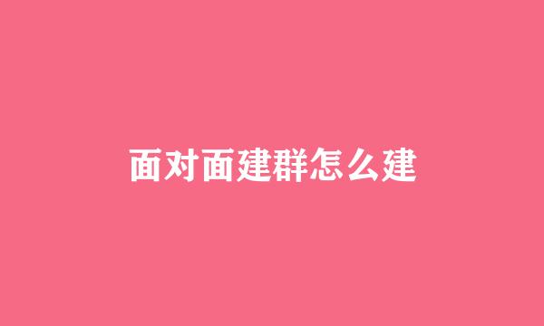 面对面建群怎么建