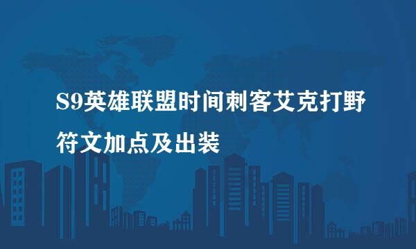 S9英雄联盟时间刺客艾克打野符文加点及出装