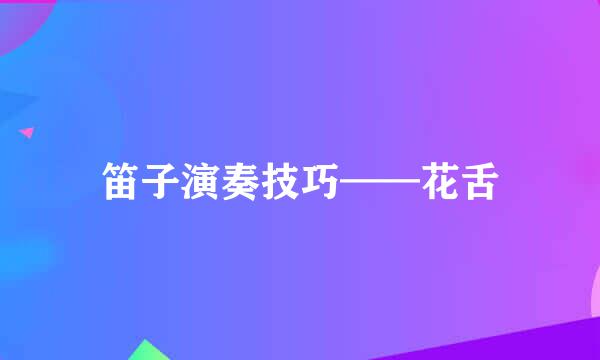 笛子演奏技巧——花舌