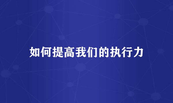 如何提高我们的执行力