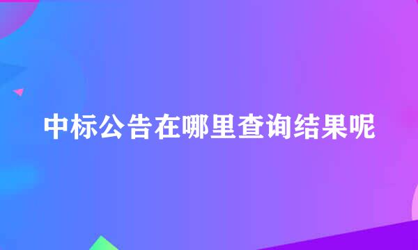 中标公告在哪里查询结果呢