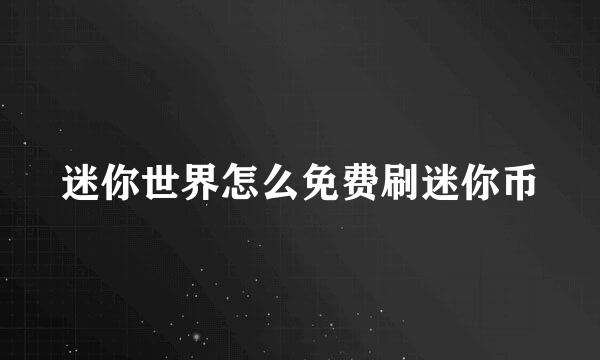 迷你世界怎么免费刷迷你币