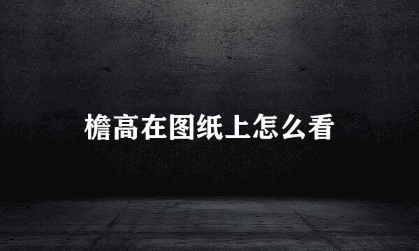 檐高在图纸上怎么看