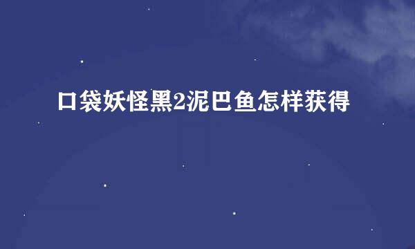 口袋妖怪黑2泥巴鱼怎样获得