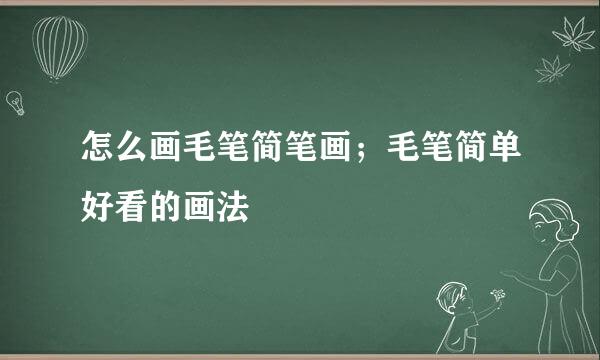 怎么画毛笔简笔画；毛笔简单好看的画法