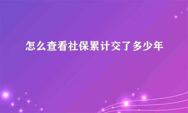 怎么查看社保累计交了多少年