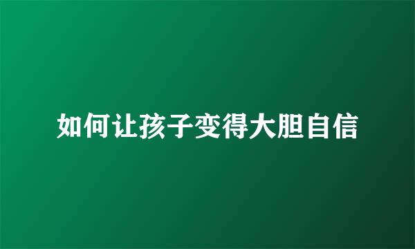 如何让孩子变得大胆自信