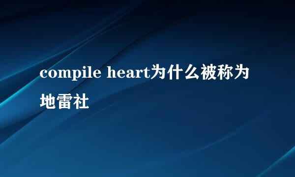 compile heart为什么被称为地雷社