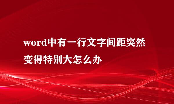 word中有一行文字间距突然变得特别大怎么办