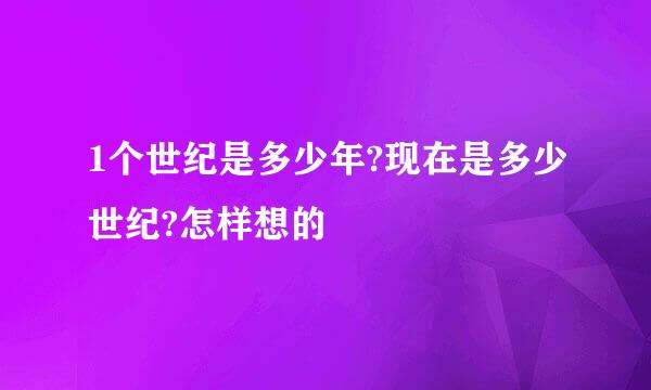 1个世纪是多少年?现在是多少世纪?怎样想的
