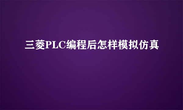 三菱PLC编程后怎样模拟仿真