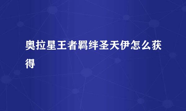 奥拉星王者羁绊圣天伊怎么获得