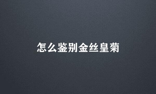 怎么鉴别金丝皇菊