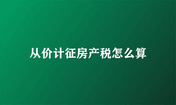 从价计征房产税怎么算