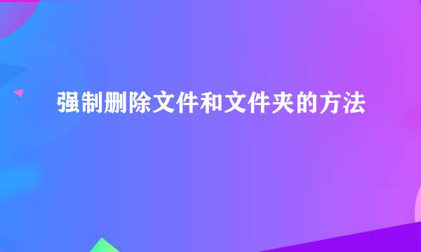 强制删除文件和文件夹的方法