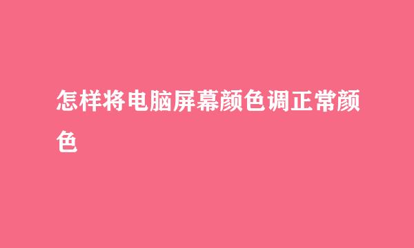 怎样将电脑屏幕颜色调正常颜色