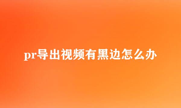 pr导出视频有黑边怎么办