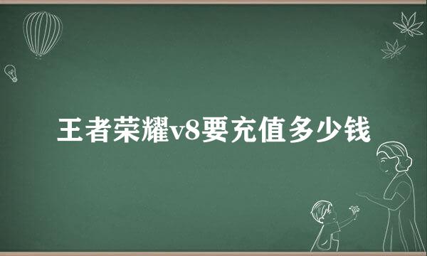 王者荣耀v8要充值多少钱