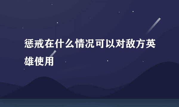 惩戒在什么情况可以对敌方英雄使用