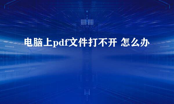 电脑上pdf文件打不开 怎么办