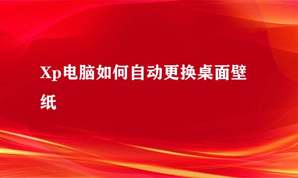 Xp电脑如何自动更换桌面壁纸