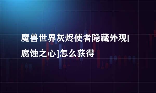 魔兽世界灰烬使者隐藏外观[腐蚀之心]怎么获得