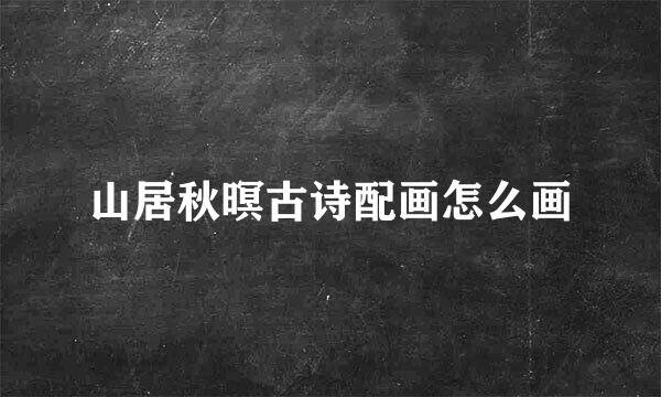山居秋暝古诗配画怎么画