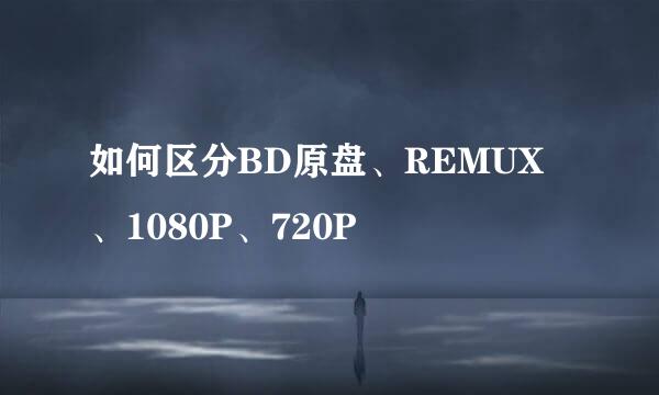 如何区分BD原盘、REMUX、1080P、720P
