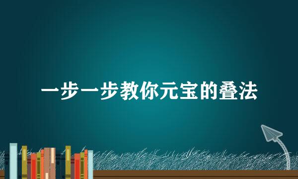 一步一步教你元宝的叠法