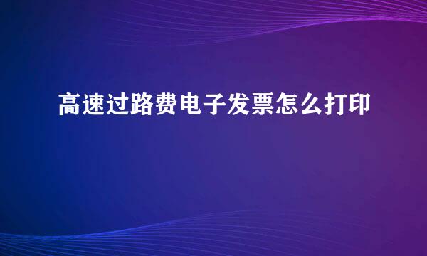 高速过路费电子发票怎么打印