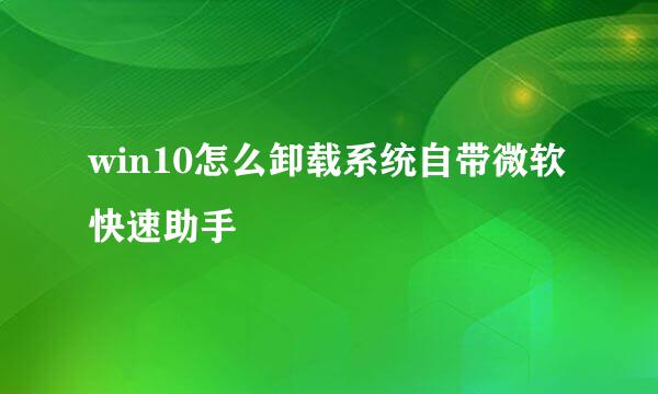 win10怎么卸载系统自带微软快速助手