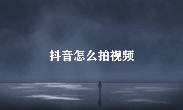 抖音怎么拍视频